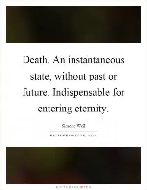 Death. An instantaneous state, without past or future. Indispensable for entering eternity Picture Quote #1