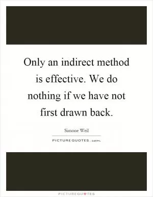 Only an indirect method is effective. We do nothing if we have not first drawn back Picture Quote #1