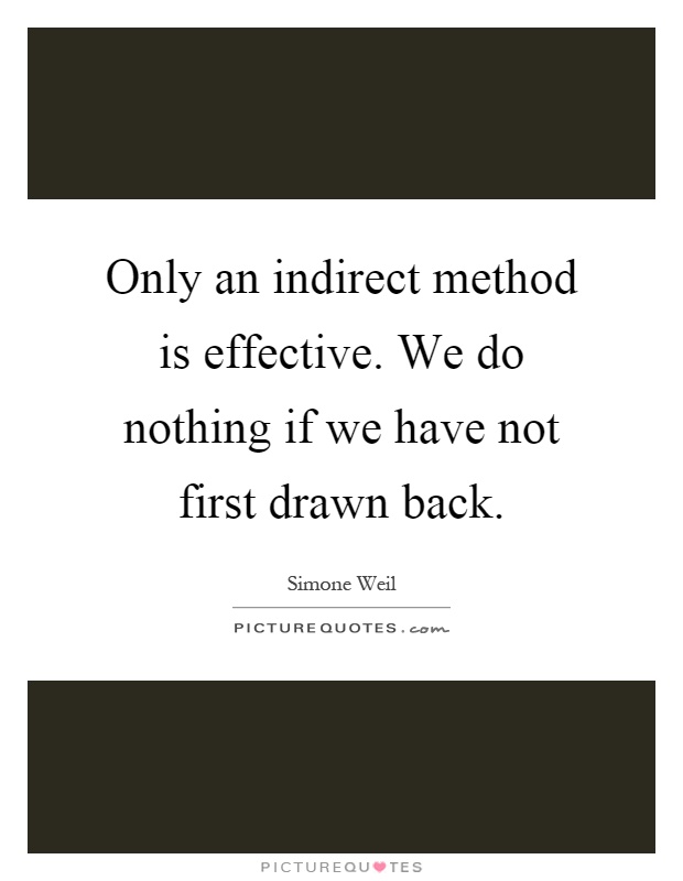 Only an indirect method is effective. We do nothing if we have not first drawn back Picture Quote #1