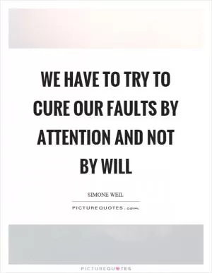 We have to try to cure our faults by attention and not by will Picture Quote #1