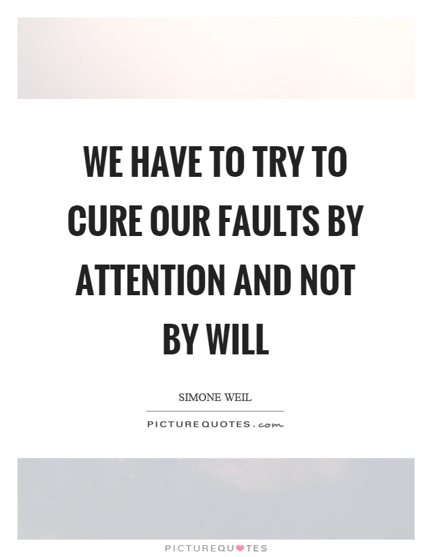 We have to try to cure our faults by attention and not by will Picture Quote #1