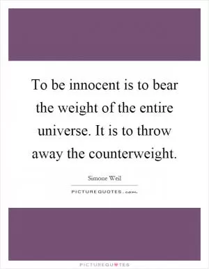 To be innocent is to bear the weight of the entire universe. It is to throw away the counterweight Picture Quote #1