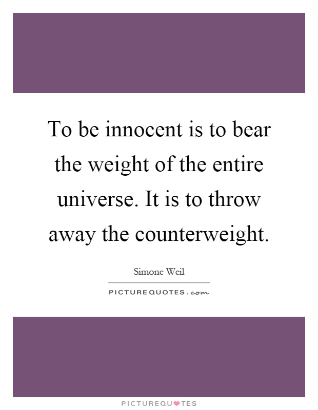 To be innocent is to bear the weight of the entire universe. It is to throw away the counterweight Picture Quote #1