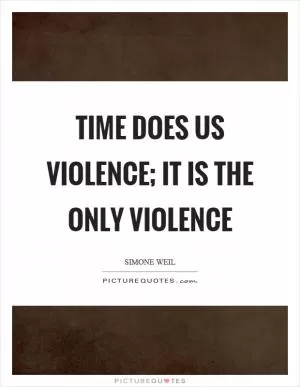Time does us violence; it is the only violence Picture Quote #1