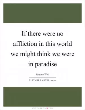 If there were no affliction in this world we might think we were in paradise Picture Quote #1