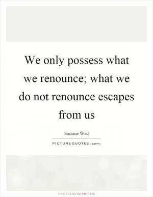 We only possess what we renounce; what we do not renounce escapes from us Picture Quote #1