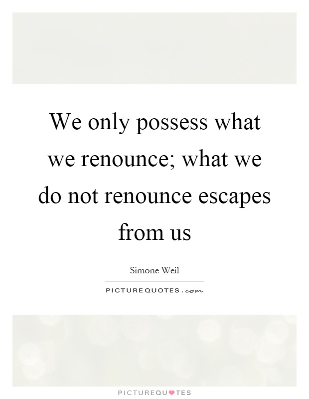We only possess what we renounce; what we do not renounce escapes from us Picture Quote #1