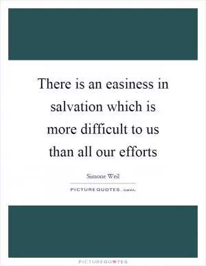 There is an easiness in salvation which is more difficult to us than all our efforts Picture Quote #1