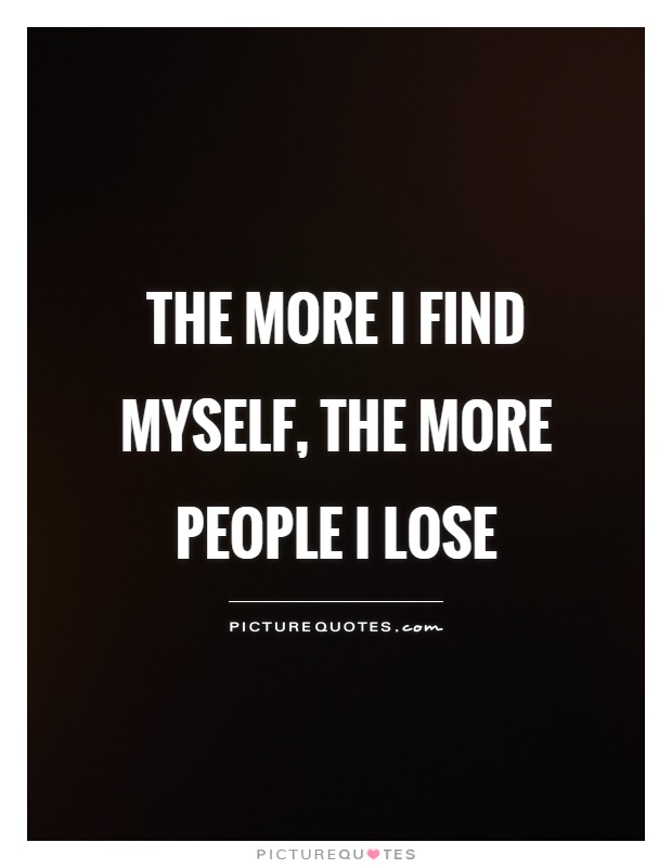 The more I find myself, the more people I lose Picture Quote #1