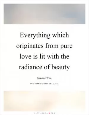 Everything which originates from pure love is lit with the radiance of beauty Picture Quote #1
