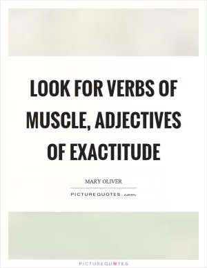 Look for verbs of muscle, adjectives of exactitude Picture Quote #1