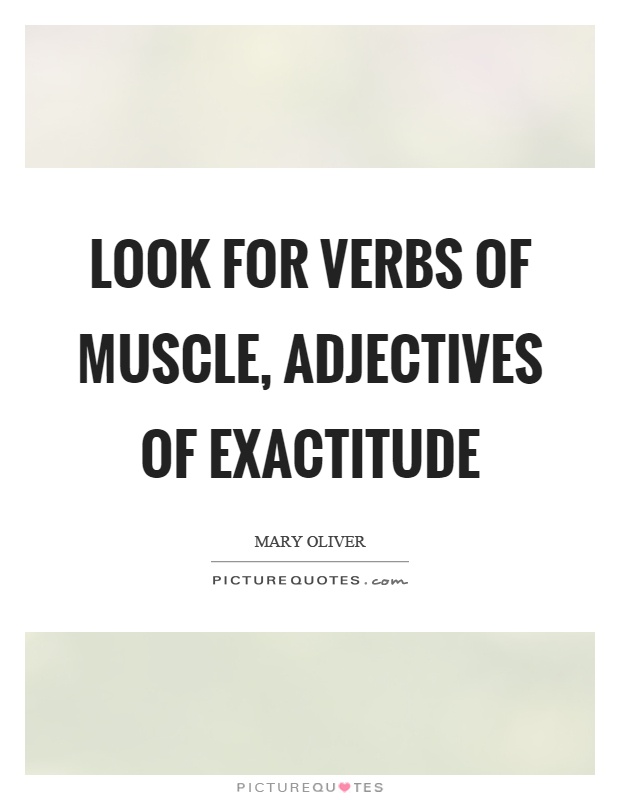 Look for verbs of muscle, adjectives of exactitude Picture Quote #1