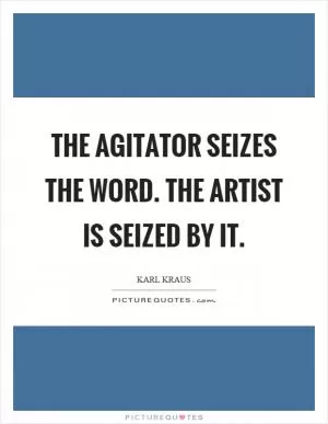 The agitator seizes the word. The artist is seized by it Picture Quote #1