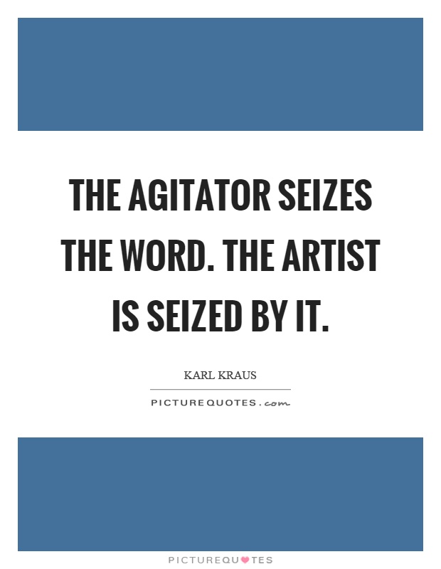 The agitator seizes the word. The artist is seized by it Picture Quote #1