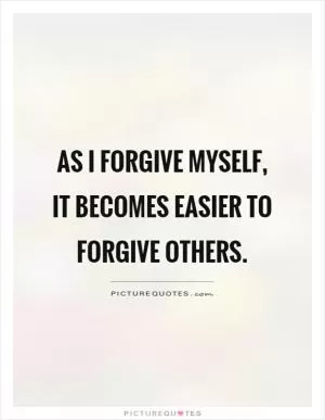 As I forgive myself, it becomes easier to forgive others Picture Quote #1