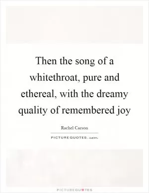 Then the song of a whitethroat, pure and ethereal, with the dreamy quality of remembered joy Picture Quote #1