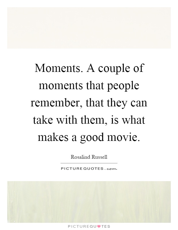 Moments. A couple of moments that people remember, that they can take with them, is what makes a good movie Picture Quote #1