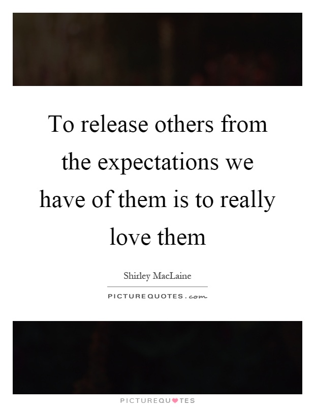 To release others from the expectations we have of them is to really love them Picture Quote #1