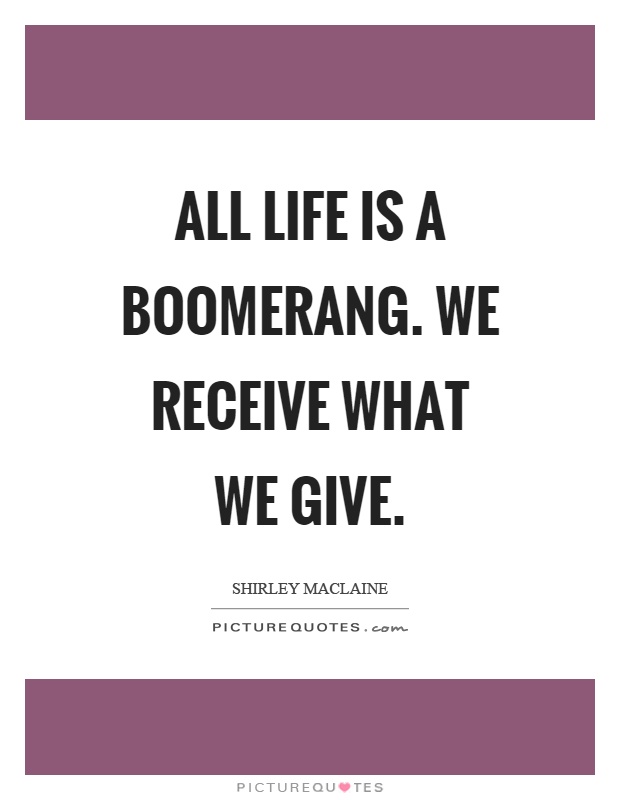 All life is a boomerang. We receive what we give Picture Quote #1