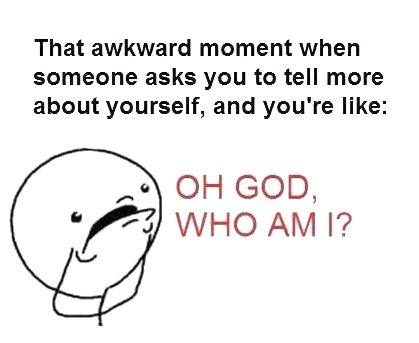 That awkward moment when someone asks you to tell more about yourself, and you're like Oh God, who am I? Picture Quote #1