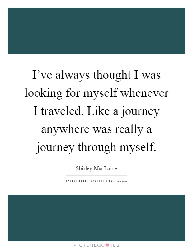 I've always thought I was looking for myself whenever I traveled. Like a journey anywhere was really a journey through myself Picture Quote #1