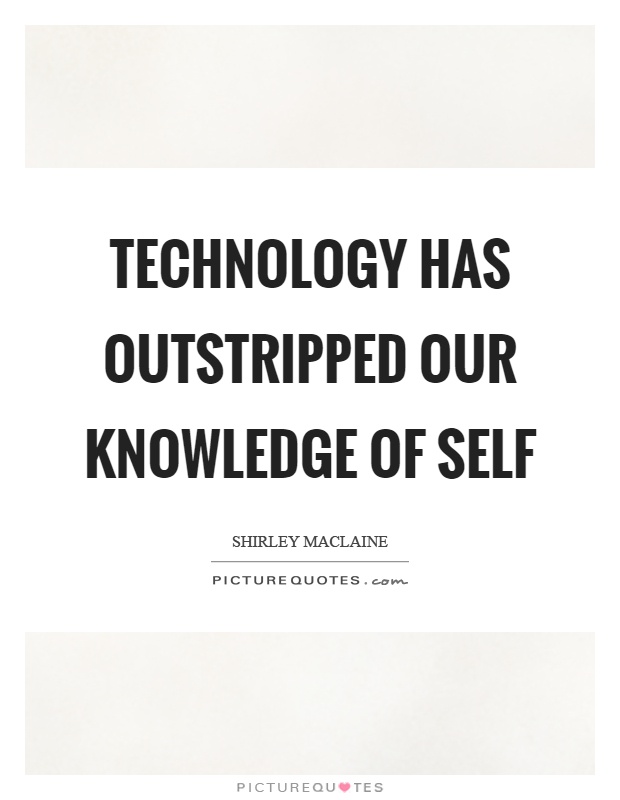 Technology has outstripped our knowledge of self Picture Quote #1