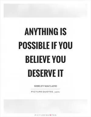 Anything is possible if you believe you deserve it Picture Quote #1