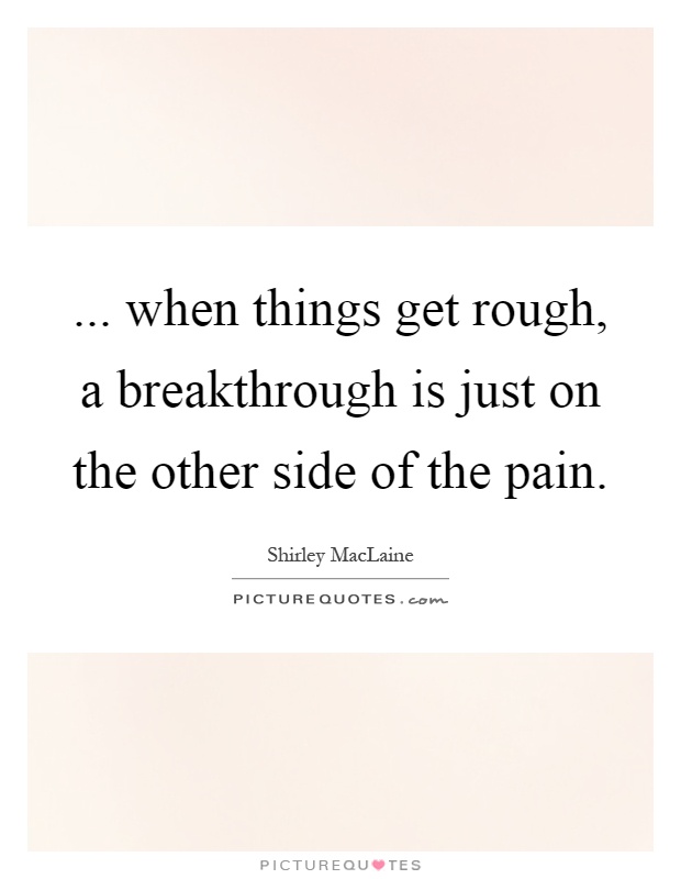 ... when things get rough, a breakthrough is just on the other side of the pain Picture Quote #1