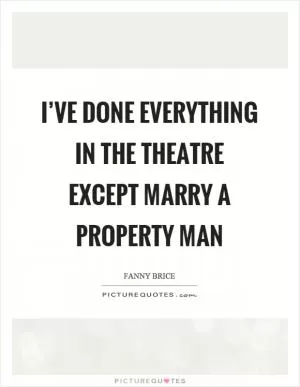 I’ve done everything in the theatre except marry a property man Picture Quote #1