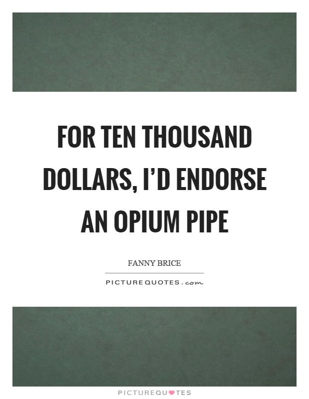 For ten thousand dollars, I'd endorse an opium pipe Picture Quote #1