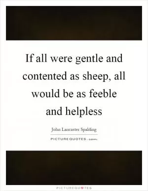 If all were gentle and contented as sheep, all would be as feeble and helpless Picture Quote #1