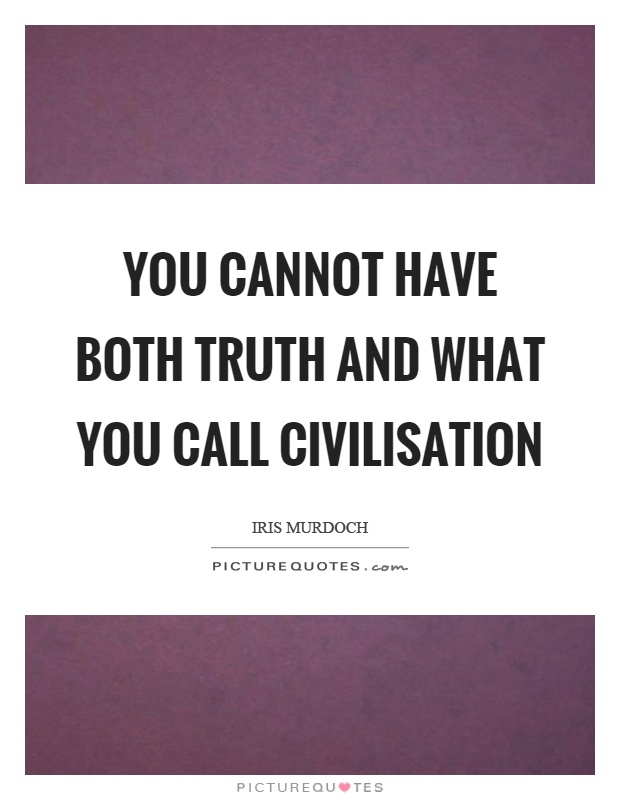 You cannot have both truth and what you call civilisation Picture Quote #1