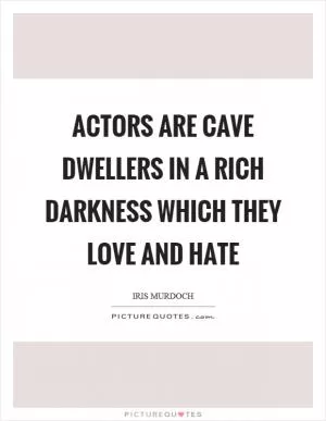 Actors are cave dwellers in a rich darkness which they love and hate Picture Quote #1