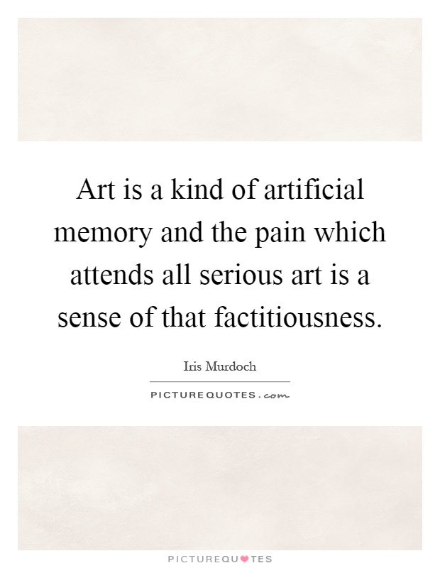 Art is a kind of artificial memory and the pain which attends all serious art is a sense of that factitiousness Picture Quote #1
