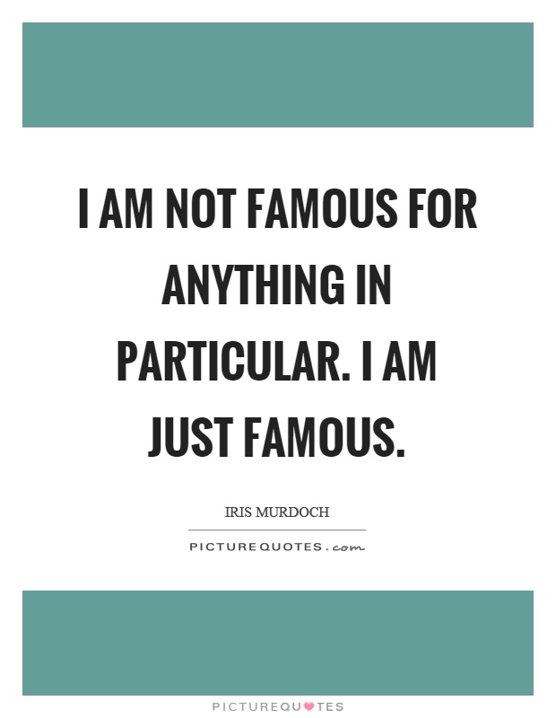I am not famous for anything in particular. I am just famous Picture Quote #1