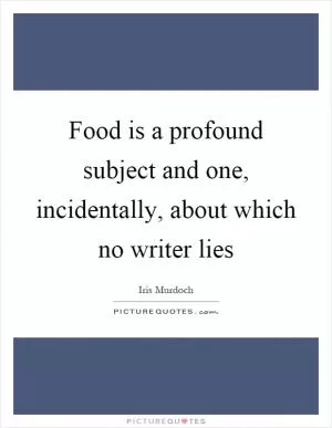 Food is a profound subject and one, incidentally, about which no writer lies Picture Quote #1