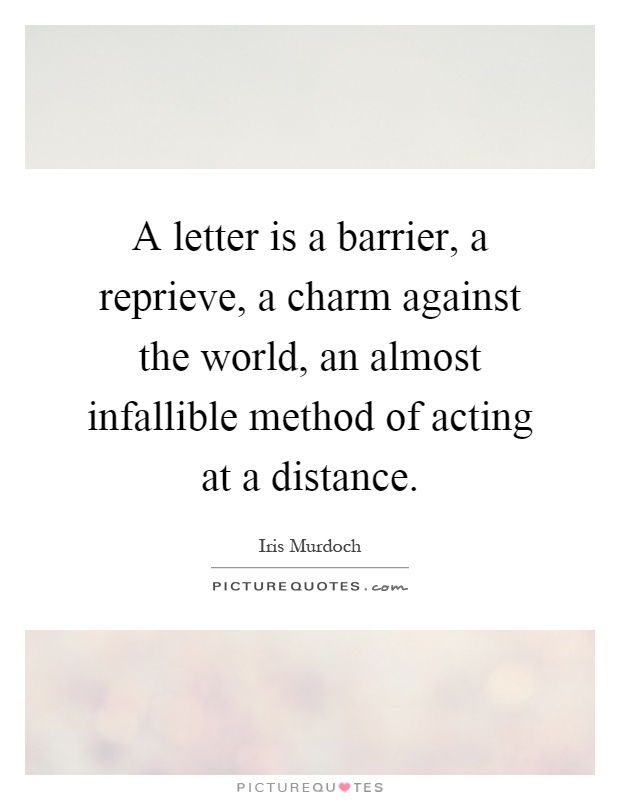 A letter is a barrier, a reprieve, a charm against the world, an almost infallible method of acting at a distance Picture Quote #1
