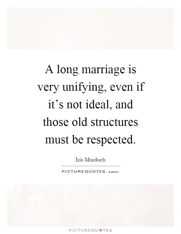 A long marriage is very unifying, even if it's not ideal, and those old structures must be respected Picture Quote #1