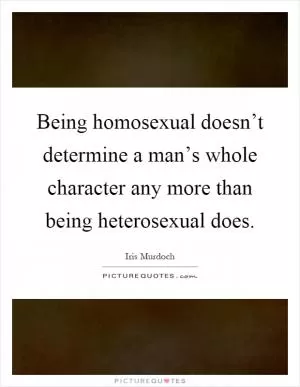 Being homosexual doesn’t determine a man’s whole character any more than being heterosexual does Picture Quote #1