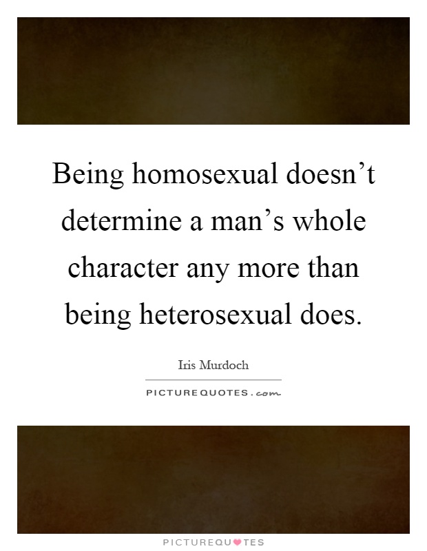 Being homosexual doesn't determine a man's whole character any more than being heterosexual does Picture Quote #1