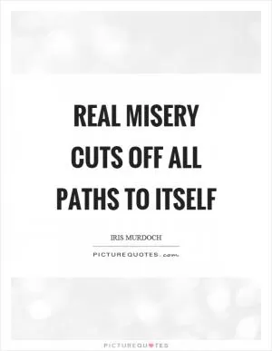 Real misery cuts off all paths to itself Picture Quote #1
