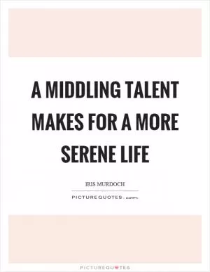 A middling talent makes for a more serene life Picture Quote #1