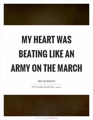 My heart was beating like an army on the march Picture Quote #1