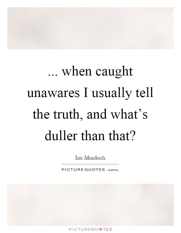 ... when caught unawares I usually tell the truth, and what's duller than that? Picture Quote #1