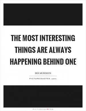 The most interesting things are always happening behind one Picture Quote #1
