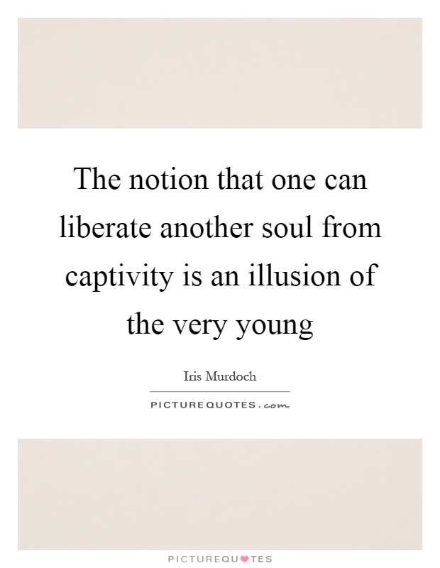 The notion that one can liberate another soul from captivity is an illusion of the very young Picture Quote #1