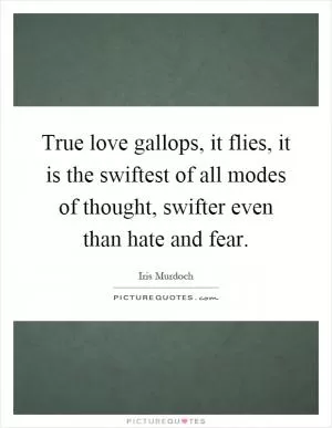 True love gallops, it flies, it is the swiftest of all modes of thought, swifter even than hate and fear Picture Quote #1