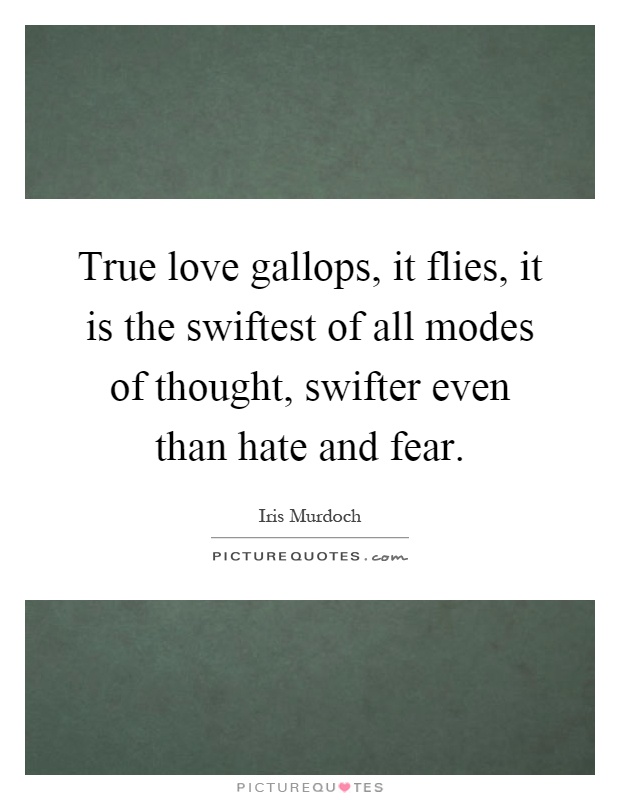 True love gallops, it flies, it is the swiftest of all modes of thought, swifter even than hate and fear Picture Quote #1