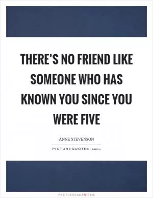 There’s no friend like someone who has known you since you were five Picture Quote #1