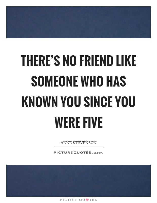 There's no friend like someone who has known you since you were five Picture Quote #1